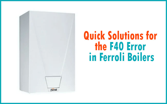 Quick Solutions for the F40 Error in Ferroli Boilers